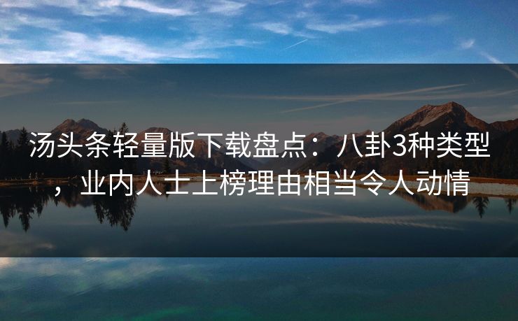 汤头条轻量版下载盘点：八卦3种类型，业内人士上榜理由相当令人动情