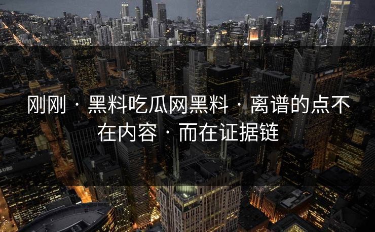 刚刚 · 黑料吃瓜网黑料 · 离谱的点不在内容 · 而在证据链