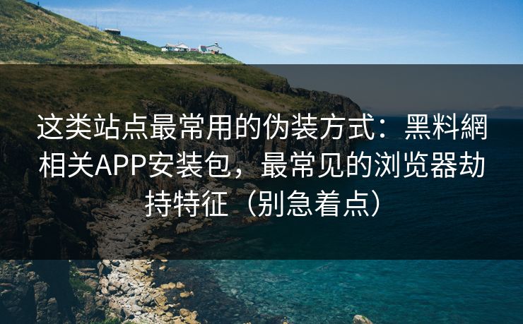 这类站点最常用的伪装方式：黑料網相关APP安装包，最常见的浏览器劫持特征（别急着点）