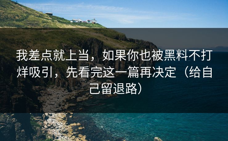 我差点就上当，如果你也被黑料不打烊吸引，先看完这一篇再决定（给自己留退路）