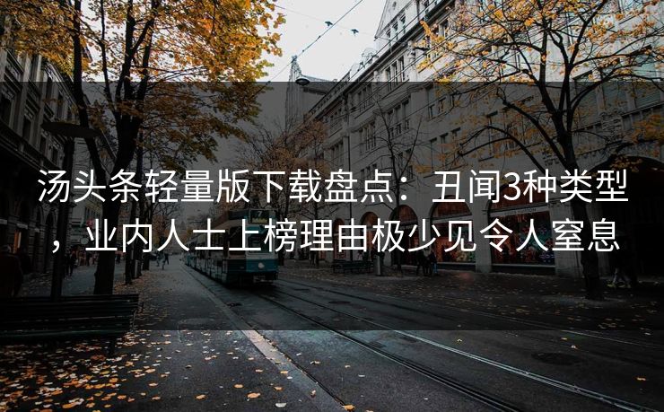 汤头条轻量版下载盘点：丑闻3种类型，业内人士上榜理由极少见令人窒息